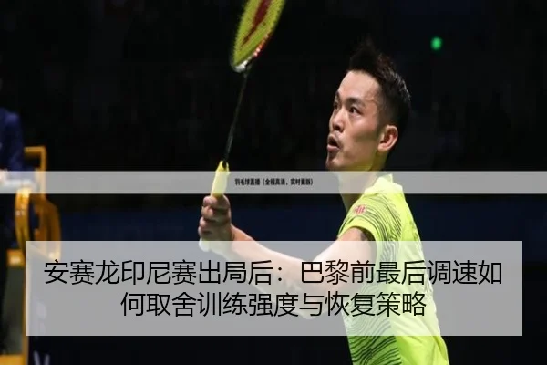 安赛龙印尼赛出局后：巴黎前最后调速如何取舍训练强度与恢复策略